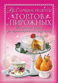 Книга Все лучшие рецепты тортов и пирожных. От сдобных булочек до низкокалорийных продуктов