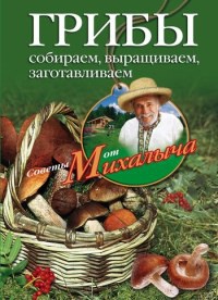 Книга Грибы. Собираем, выращиваем, заготавливаем