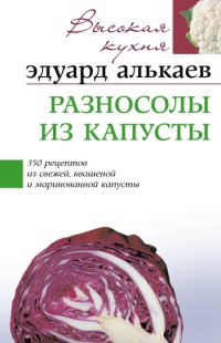 Книга Разносолы из капусты. 350 рецептов из свежей, квашеной и маринованной капусты