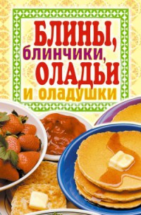 Книга Блины, блинчики, оладьи и оладушки