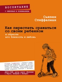 Книга Как перестать сражаться со своим ребенком и обрести его близость и любовь