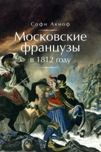 Книга Московские французы в 1812 году. От московского пожара до Березины