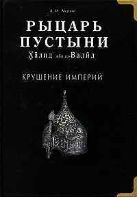 Книга Рыцарь пустыни. Халид ибн ал-Валид. Крушение империй