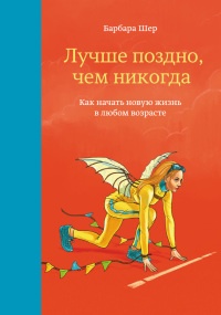 Книга Лучше поздно, чем никогда. Как начать новую жизнь в любом возрасте