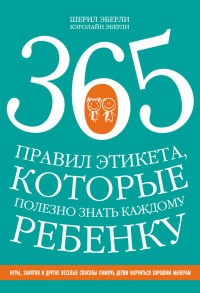 Книга 365 правил этикета, которые полезно знать каждому ребенку. Игры, занятия и другие веселые способы, чтобы помочь детям научиться хорошим манерам