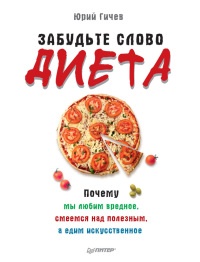 Книга Забудьте слово "диета".  Почему мы любим вредное, смеемся над полезным, а едим искусственное