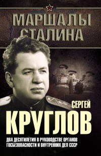 Книга Сергей Круглов. Два десятилетия в руководстве органов госбезопасности и внутренних дел СССР