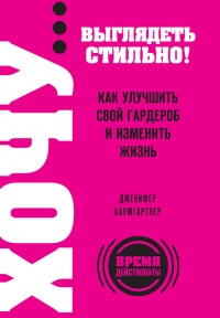 Книга ХОЧУ... выглядеть стильно! Как улучшить свой гардероб и изменить жизнь