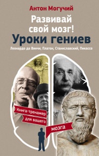 Книга Развивай свой мозг! Уроки гениев. Леонардо да Винчи, Платон, Станиславский, Пикассо