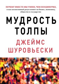 Книга Мудрость толпы. Почему вместе мы умнее, чем поодиночке, и как коллективный разум влияет на бизнес, экономику, общество и государство