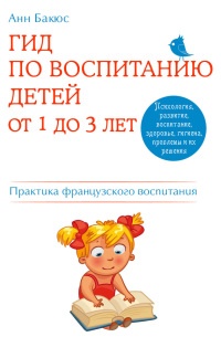 Гид по воспитанию детей от 1 до 3 лет. Практическое руководство от французского психолога