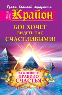 Книга Крайон. Бог хочет видеть нас счастливыми! Важнейшее правило счастья