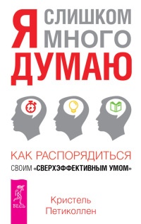 Книга Я слишком много думаю. Как распорядиться своим сверхэффективным умом