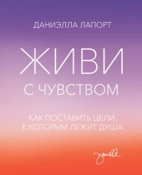 Книга Живи с чувством. Как поставить цели, к которым лежит душа