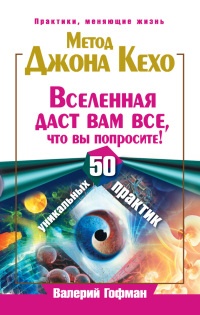 Книга Метод Джона Кехо. Вселенная даст вам все, что вы попросите! 50 уникальных практик