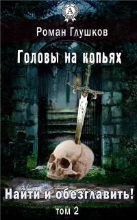 Книга Найти и обезглавить! Головы на копьях. Том 2