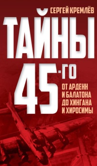 Книга Тайны 45-го. От Арденн и Балатона до Хингана и Хиросимы