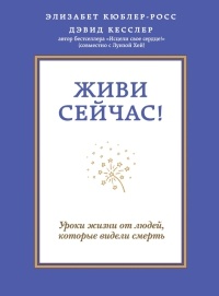 Книга Живи сейчас! Уроки жизни от людей, которые видели смерть