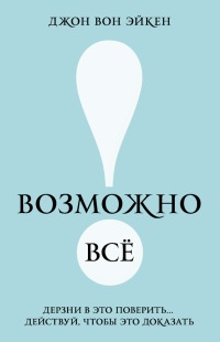 Книга Возможно всё! Дерзни в это поверить… Действуй, чтобы это доказать!