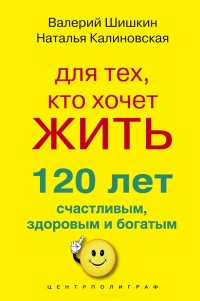 Книга Для тех, кто хочет жить 120 лет счастливым, здоровым и богатым