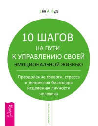 Книга 10 шагов на пути к управлению своей эмоциональной жизнью. Преодоление тревоги, страха и депрессии благодаря исцелению личности человека