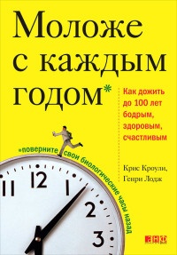 Книга Моложе с каждым годом. Как дожить до 100 лет бодрым, здоровым и счастливым