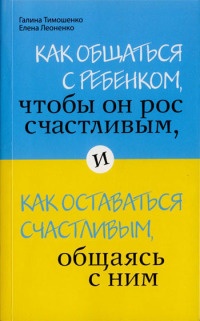 Книга Как общаться с ребенком, чтобы он рос счастливым, и как оставаться счастливым, общаясь с ним