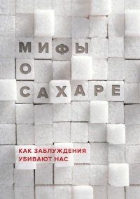 Книга Мифы о сахаре. Как заблуждения убивают нас