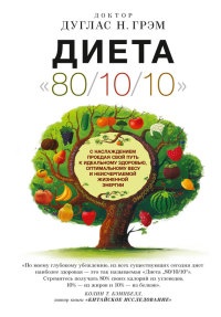 Книга Диета 80/10/10. С наслаждением проедая свой путь к идеальному здоровью, оптимальному весу и неисчерпаемой жизненной энергии