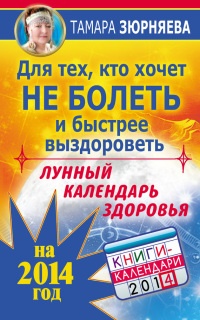 Книга Для тех, кто хочет не болеть и быстрее выздороветь. Лунный календарь здоровья на 2014 год