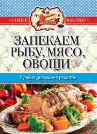 Книга Запекаем мясо, рыбу, овощи. Лучшие домашние рецепты