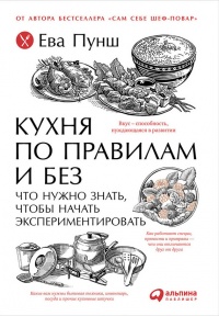 Книга Кухня по правилам и без. Что нужно знать, чтобы начать экспериментировать