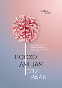 Книга Восходящая спираль. Как нейрофизиология помогает справиться с негативом и депрессией – шаг за шагом