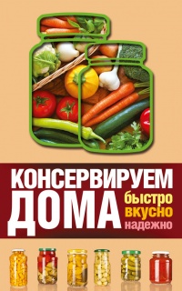 Книга Консервируем дома. Быстро, вкусно, надежно