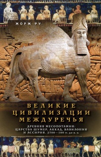 Книга Великие цивилизации Междуречья. Древняя Месопотамия: Царства Шумер, Аккад, Вавилония и Ассирия. 2700–100 гг. до н. э.