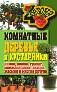 Книга Комнатные деревья и кустарники: лимон, вишня, гранат, можжевельник, акация, жасмин и многие другие