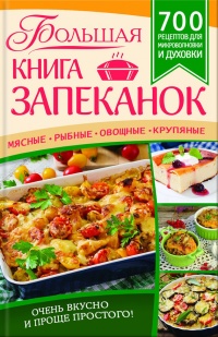 Книга Большая книга запеканок. Мясные, рыбные, овощные, крупяные. 700 рецептов для духовки и микроволновки