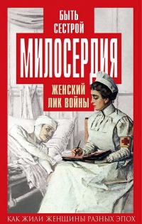 Книга Быть сестрой милосердия. Женский лик войны