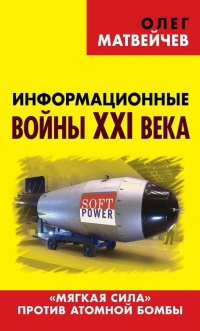 Книга Информационные войны XXI века. "Мягкая сила" против атомной бомбы