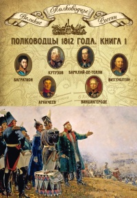 Книга Полководцы 1812 года. Книга 1. Кутузов Михаил Илларионович, Барклай-де-Толли Михаил Богданович, Багратион Петр Иванович, Витгенштейн Петр Христианович, Аракчеев Алексей Андреевич, Винцигероде Фердинанд Федорович