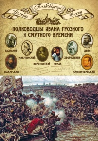 Книга Полководцы Ивана Грозного и Смутного времени. Басманов Алексей Данилович, Микулинский Семен Иванович, Воротынский Михаил Иванович, Ермак Тимофеевич, Хворостинин Дмитрий Иванович, Шеин Михаил Борисович, Пожарский Дмитрий Михайлович, Скопин-Шуйский Михаил В