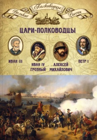 Книга Цари-полководцы. Иван III Васильевич, Иван IV Грозный, Алексей Михайлович Тишайший, Петр I Великий