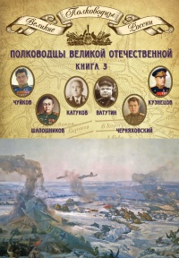 Книга Полководцы Великой Отечественной. Книга 3. Борис Шапошников, Василий Чуйков, Михаил Катуков, Николай Ватутин, Николай Кузнецов, Иван Черняховский