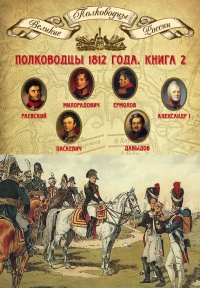 Книга Полководцы 1812 года. Книга 2. Николай Раевский, Михаил Милорадович, Алексей Ермолов, Александр I Благословенный, Иван Паскевич, Денис Давыдов