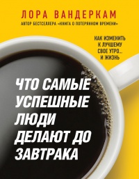 Книга Что самые успешные люди делают до завтрака. Как изменить к лучшему свое утро... и жизнь