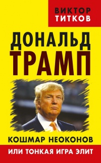 Книга Дональд Трамп. Кошмар неоконов или тонкая игра элит