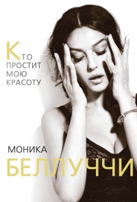 Книга Моника Беллуччи. Кто простит мне мою красоту