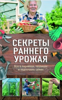 Книга Секреты раннего урожая. Все о парниках, теплицах и подготовке семян