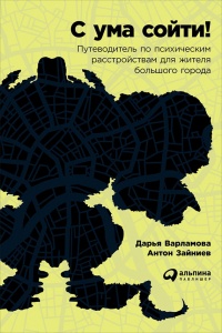 Книга С ума сойти! Путеводитель по психическим расстройствам для жителя большого города