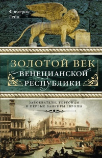 Книга Золотой век Венецианской республики. Завоеватели, торговцы и первые банкиры Европы